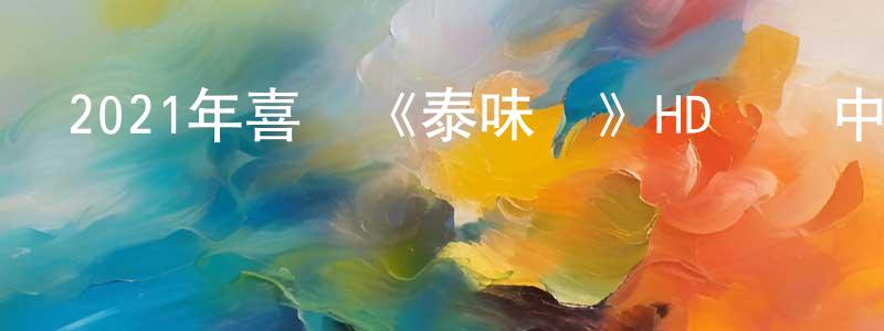 陳勇周發布2021年喜劇《泰味兒》HD國語中字迅雷下載_深夜電影